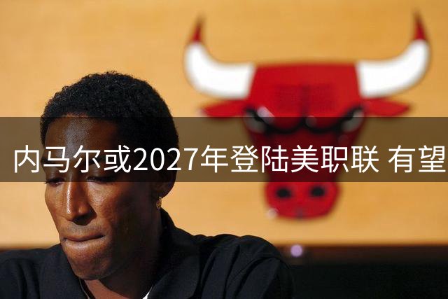 内马尔或2027年登陆美职联 有望与梅西苏亚雷斯重聚