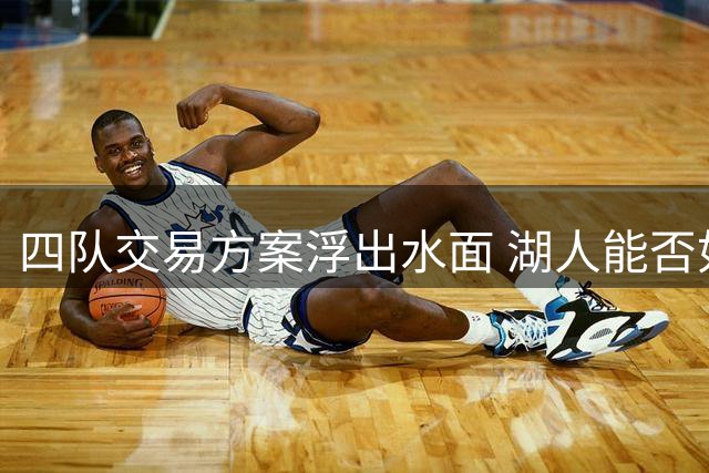 四队交易方案浮出水面 湖人能否如愿引进库明加？