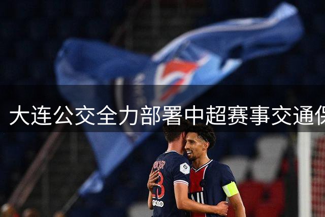 大连公交全力部署中超赛事交通保障