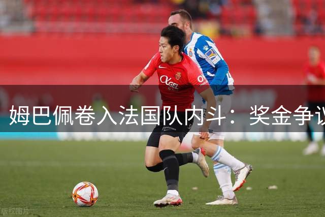姆巴佩卷入法国队内斗：奖金争议、足协矛盾致德尚离任，齐达内将接替