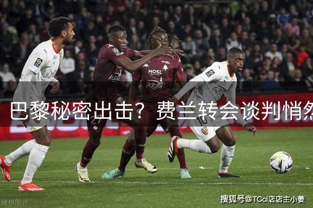 巴黎秘密出击？费兰转会谈判悄然开启 巴萨仍被蒙在鼓里