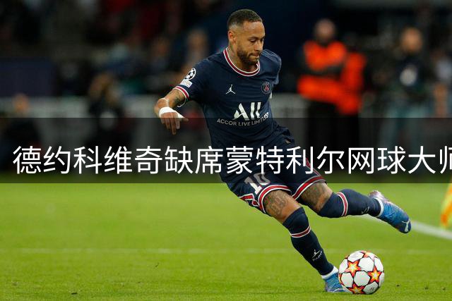 德约科维奇缺席蒙特利尔网球大师赛 今年大师赛参赛数维持两场