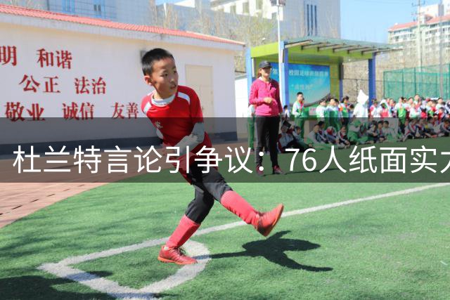 杜兰特言论引争议：76人纸面实力远超宇宙勇？