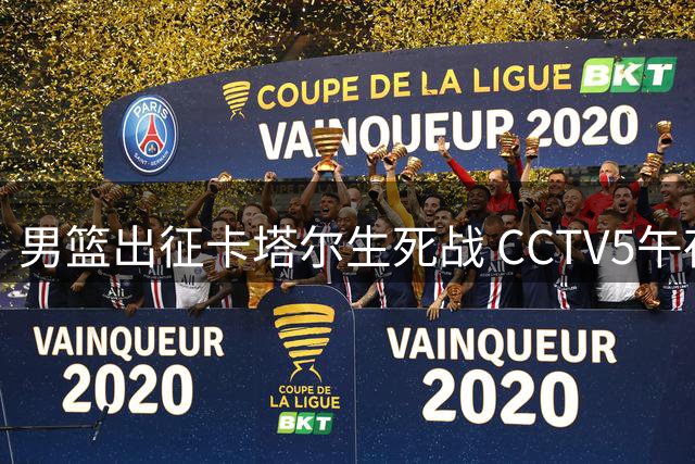 男篮出征卡塔尔生死战 CCTV5午夜直播焦点对决