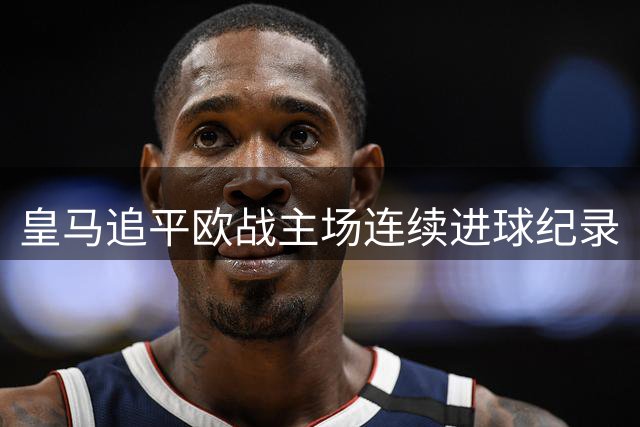 皇马追平欧战主场连续进球纪录