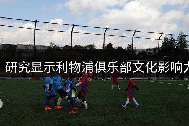 研究显示利物浦俱乐部文化影响力冠绝欧洲足坛