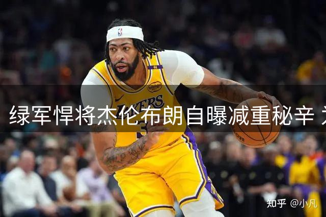 绿军悍将杰伦布朗自曝减重秘辛 为追防詹皇马克西狂甩7磅