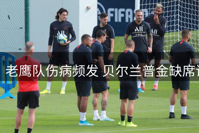 老鹰队伤病频发 贝尔兰普金缺席训练备战季末