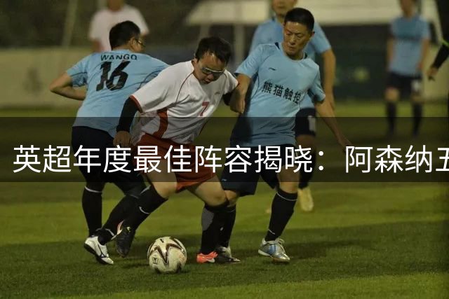英超年度最佳阵容揭晓：阿森纳五将入选，曼城四人上榜
