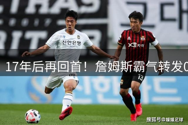 17年后再回首！詹姆斯霸气转发07东决单骑救主神迹集锦